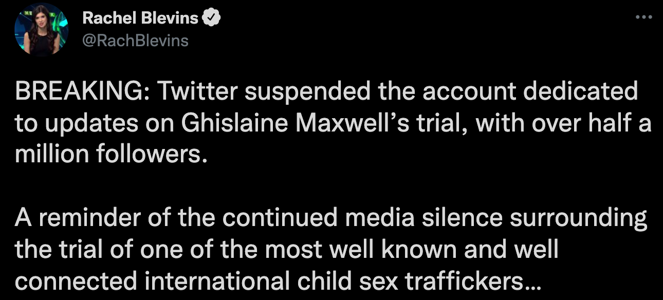 "BREAKING: Twitter suspended the account dedicated to updates on Ghislaine Maxwell’s trial, with over half a million followers. A reminder of the continued media silence surrounding the trial of one of the most well known and well connected international child sex traffickers…"