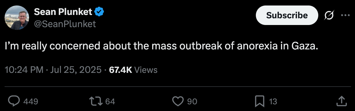 "Post  See new posts Conversation Sean Plunket @SeanPlunket I’m really concerned about the mass outbreak of anorexia in Gaza."
