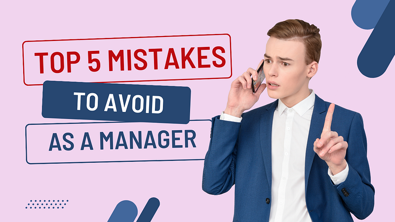 Top 5 mistakes to avoid as a Manager