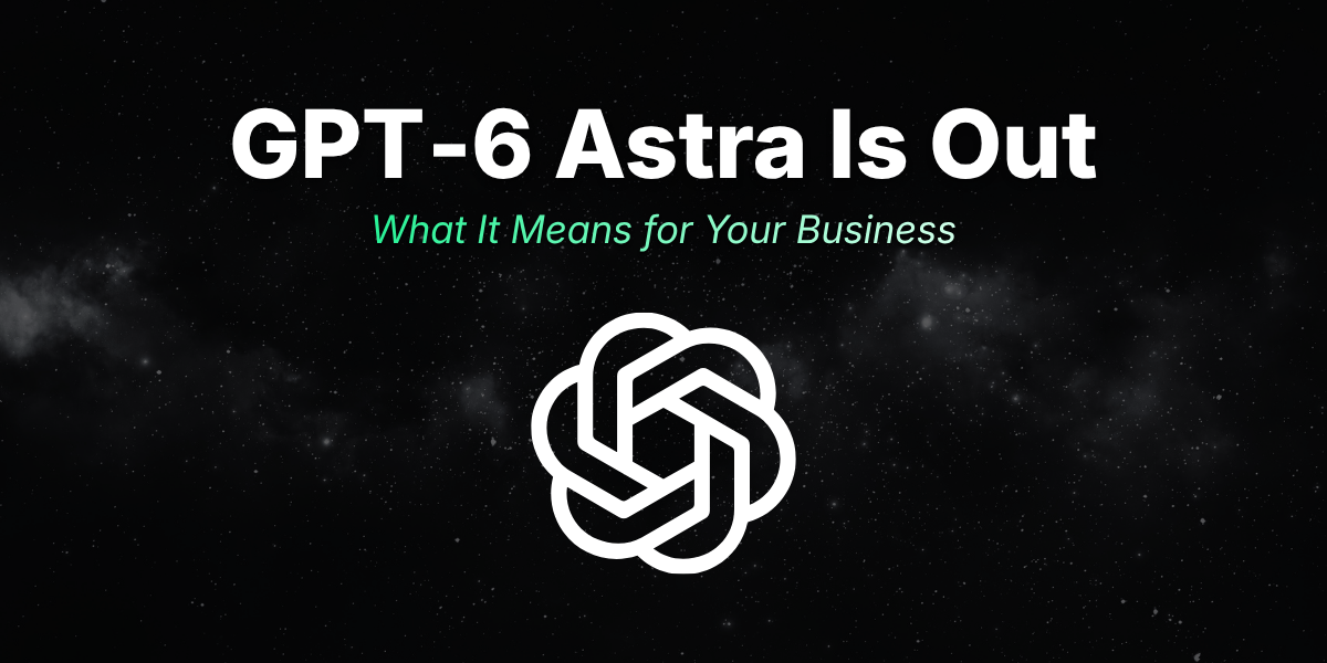 GPT‑6 Astra Is Out. What It Means for Your Business