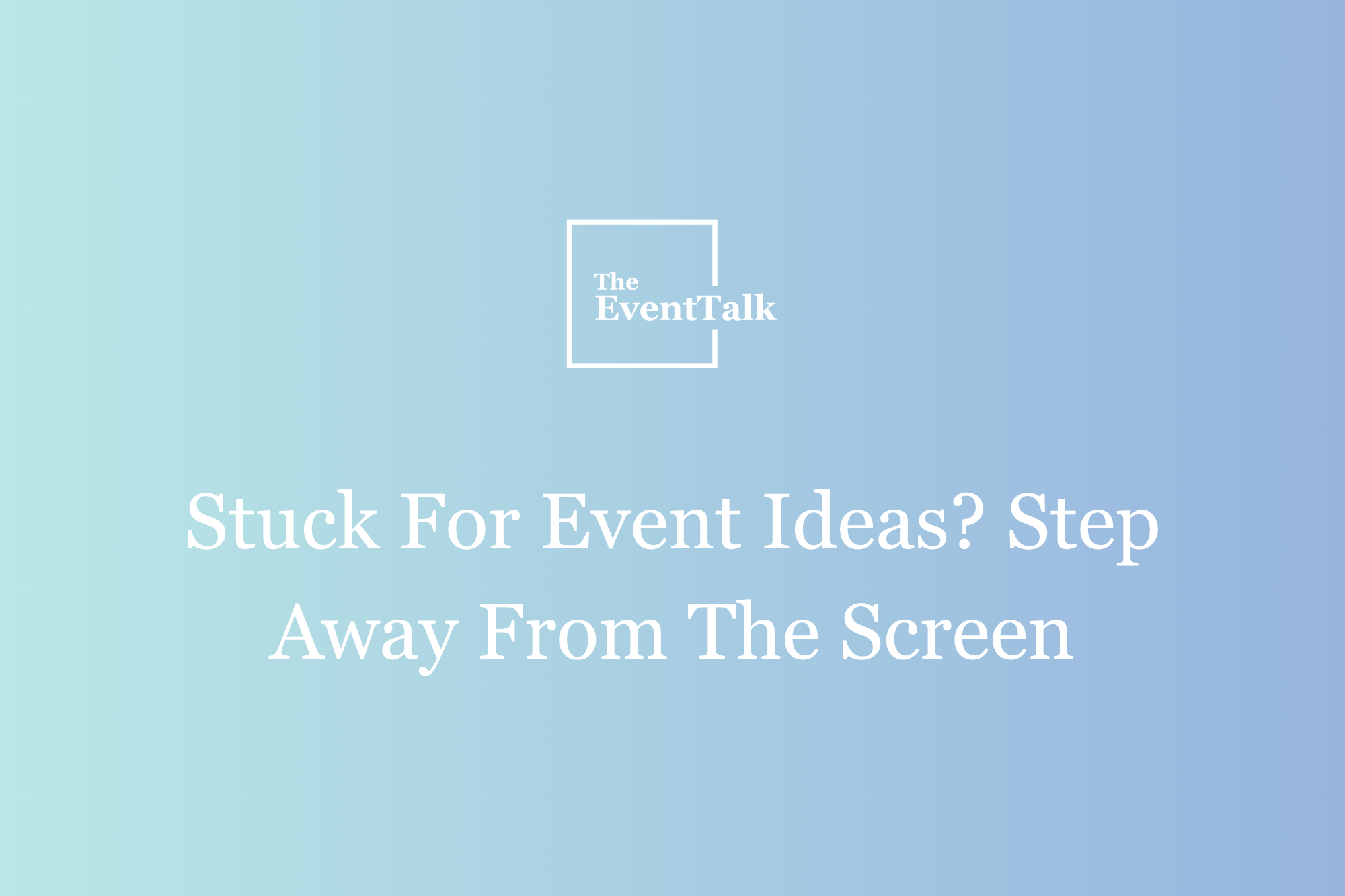Stuck For Event Ideas? Step Away From The Screen