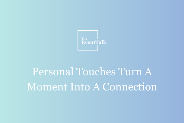Personal Touches Turn A Moment Into A Connection