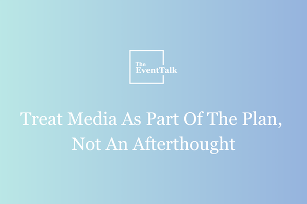 Treat Media As Part Of The Plan, Not An Afterthought