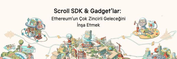 Scroll SDK & Gadget’lar: Ethereum’un Çok Zincirli Geleceğini İnşa Etmek
