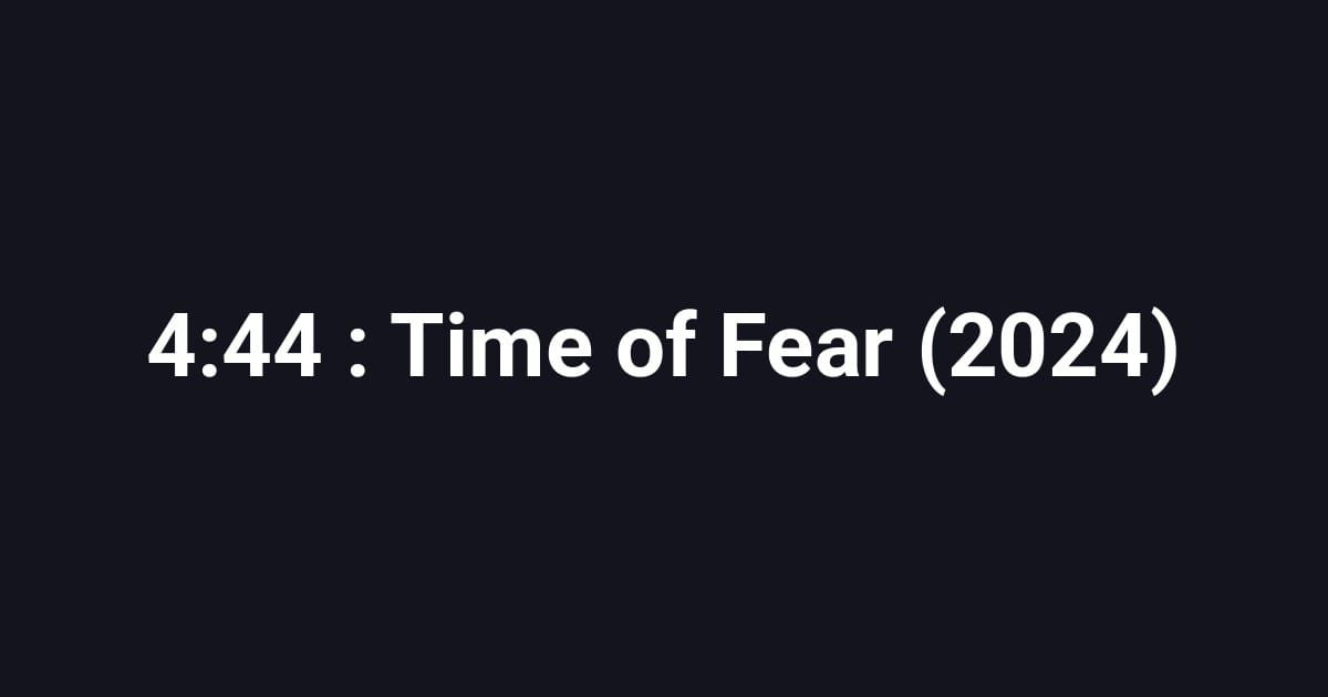 4:44 : Time of Fear (2024)