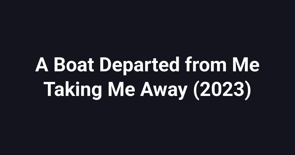 A Boat Departed from Me Taking Me Away (2023)