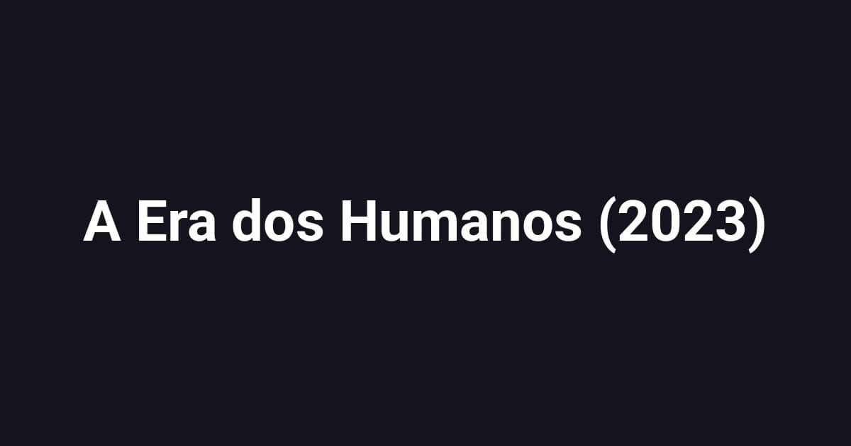 A Era dos Humanos (2023)
