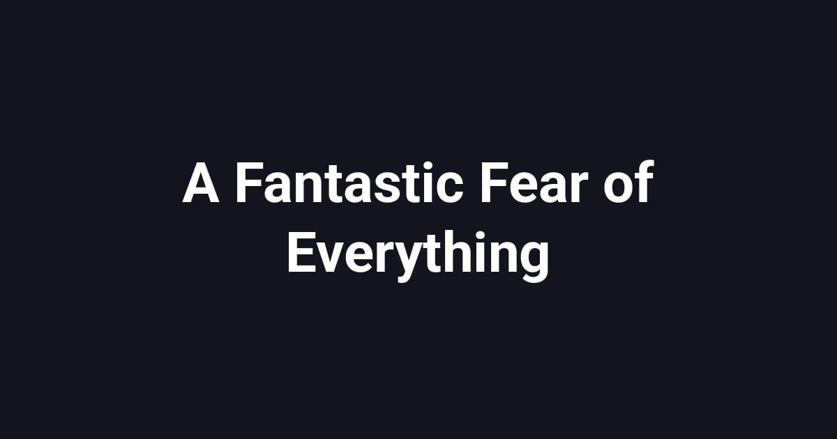 A Fantastic Fear of Everything