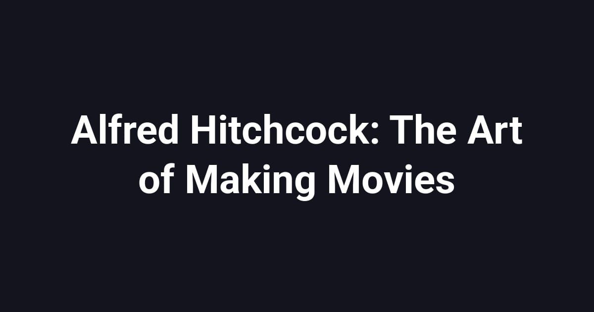 Alfred Hitchcock: The Art of Making Movies