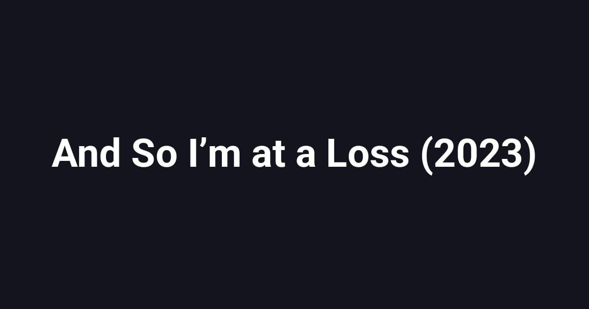 And So Iʼm at a Loss (2023)
