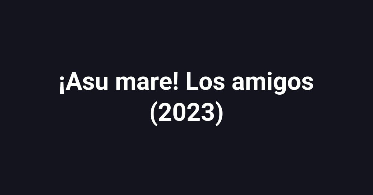¡Asu mare! Los amigos (2023)