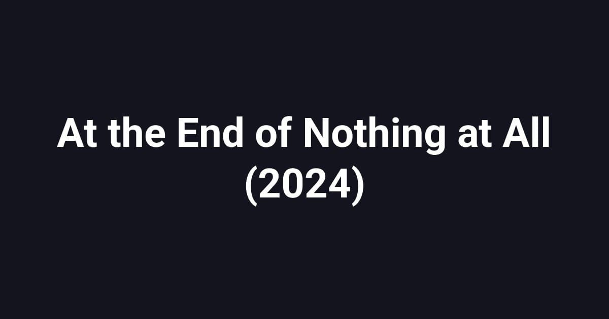 At the End of Nothing at All (2024)