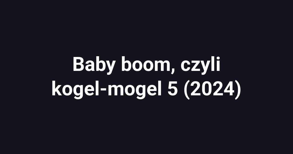 Baby boom, czyli kogel-mogel 5 (2024)