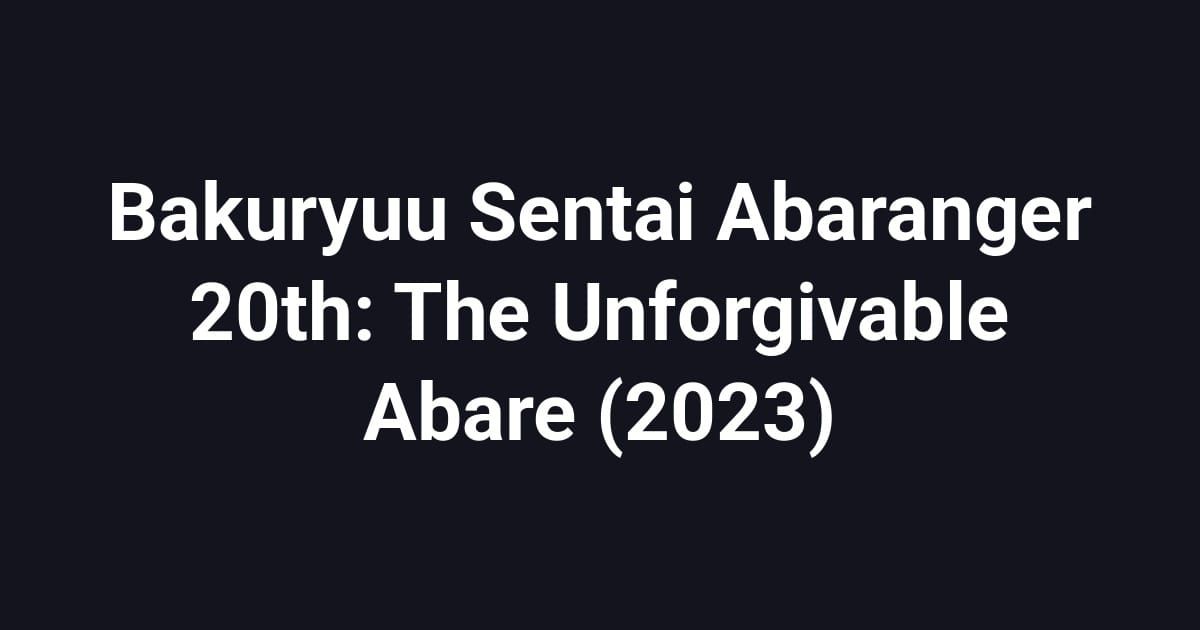 Bakuryuu Sentai Abaranger 20th: The Unforgivable Abare (2023)
