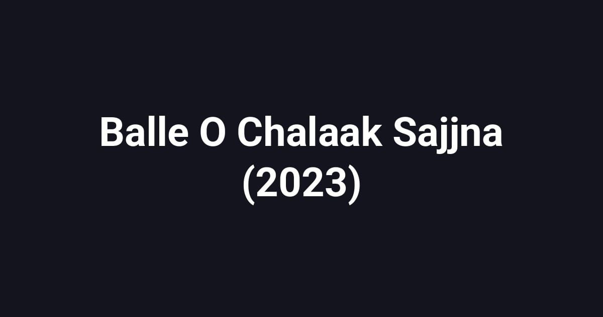 Balle O Chalaak Sajjna (2023)