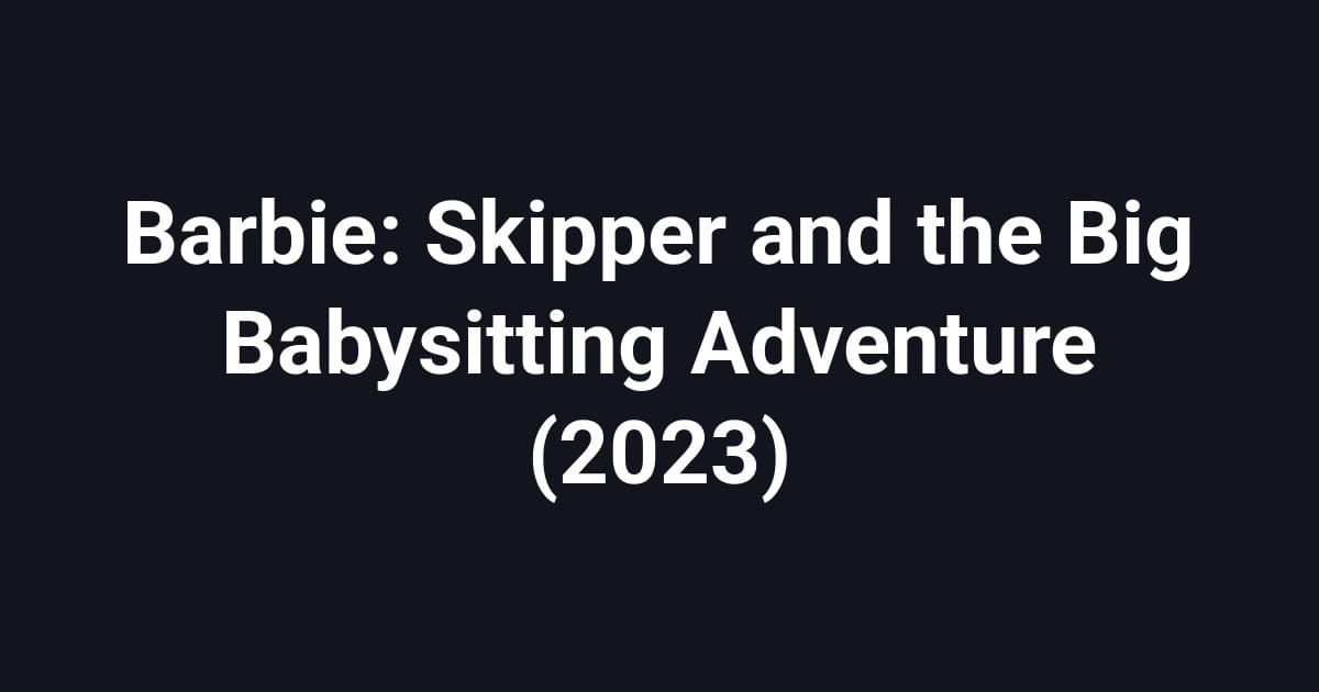 Barbie: Skipper and the Big Babysitting Adventure (2023)