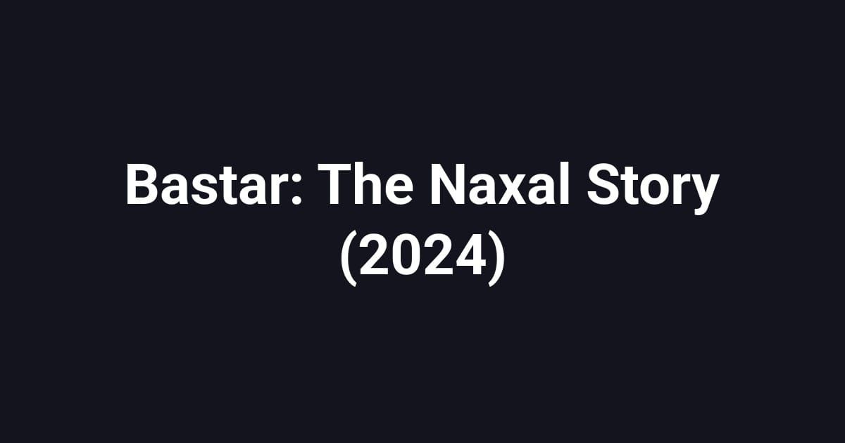 Bastar: The Naxal Story (2024)