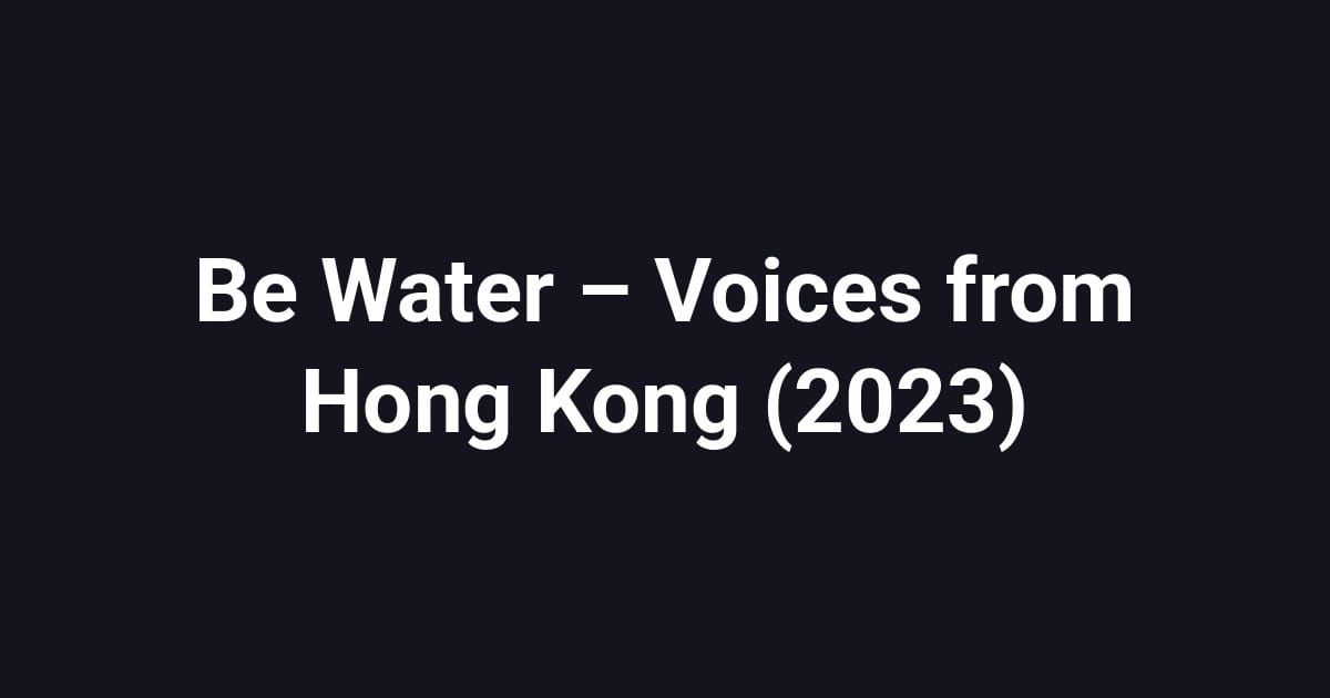 Be Water – Voices from Hong Kong (2023)