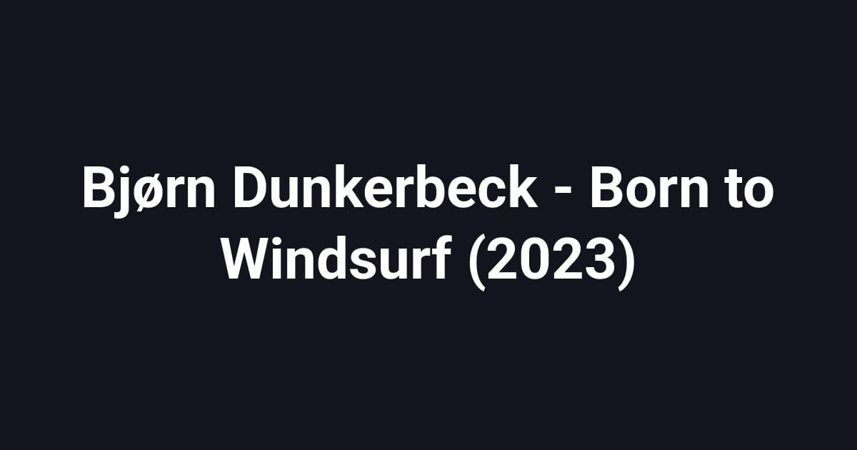 Bjørn Dunkerbeck - Born to Windsurf (2023)