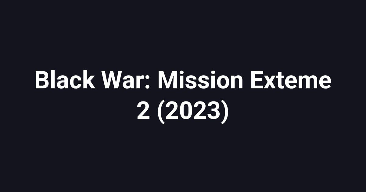 Black War: Mission Exteme 2 (2023)