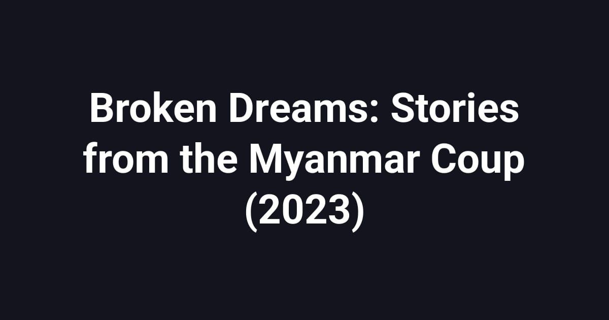 Broken Dreams: Stories from the Myanmar Coup (2023)