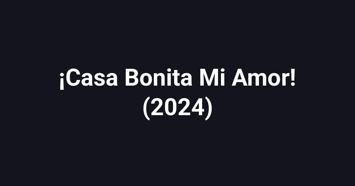 ¡Casa Bonita Mi Amor! (2024)