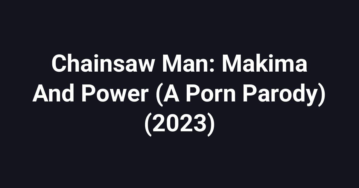 Chainsaw Man: Makima And Power (A Porn Parody) (2023)