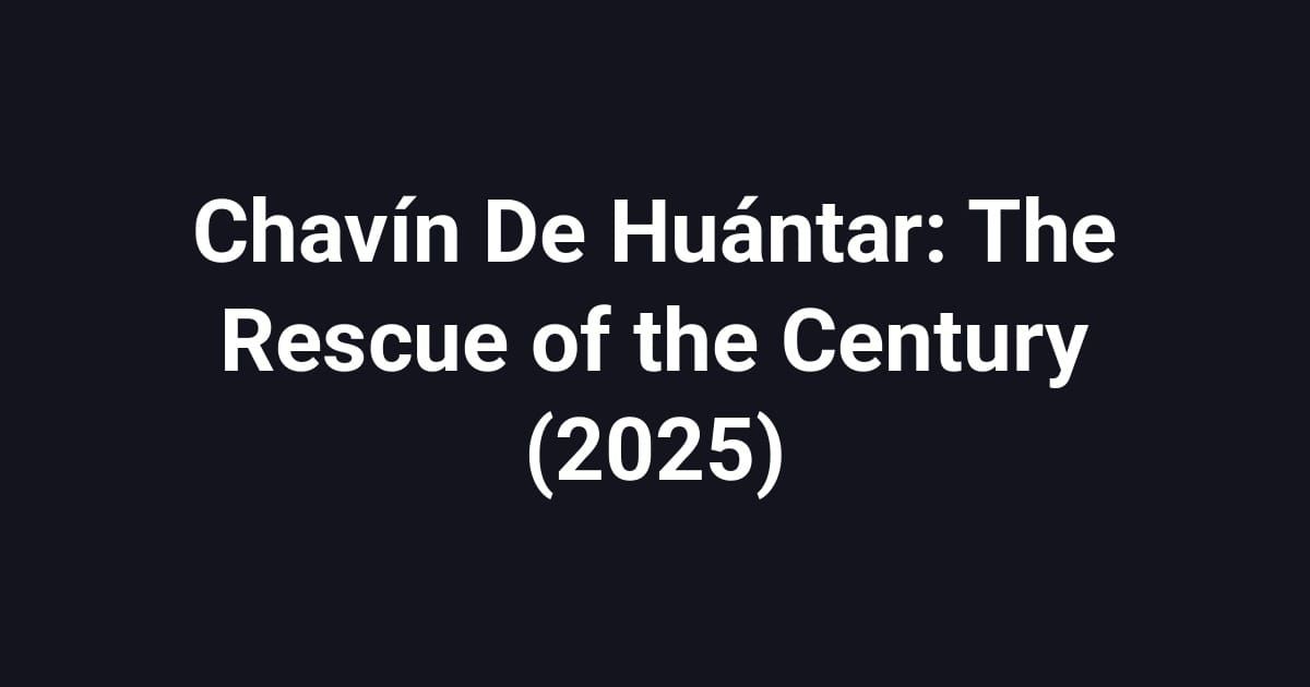 Chavín De Huántar: The Rescue of the Century (2025)
