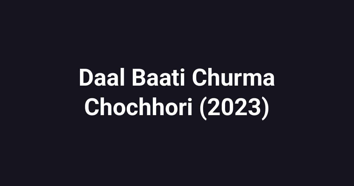 Daal Baati Churma Chochhori (2023)