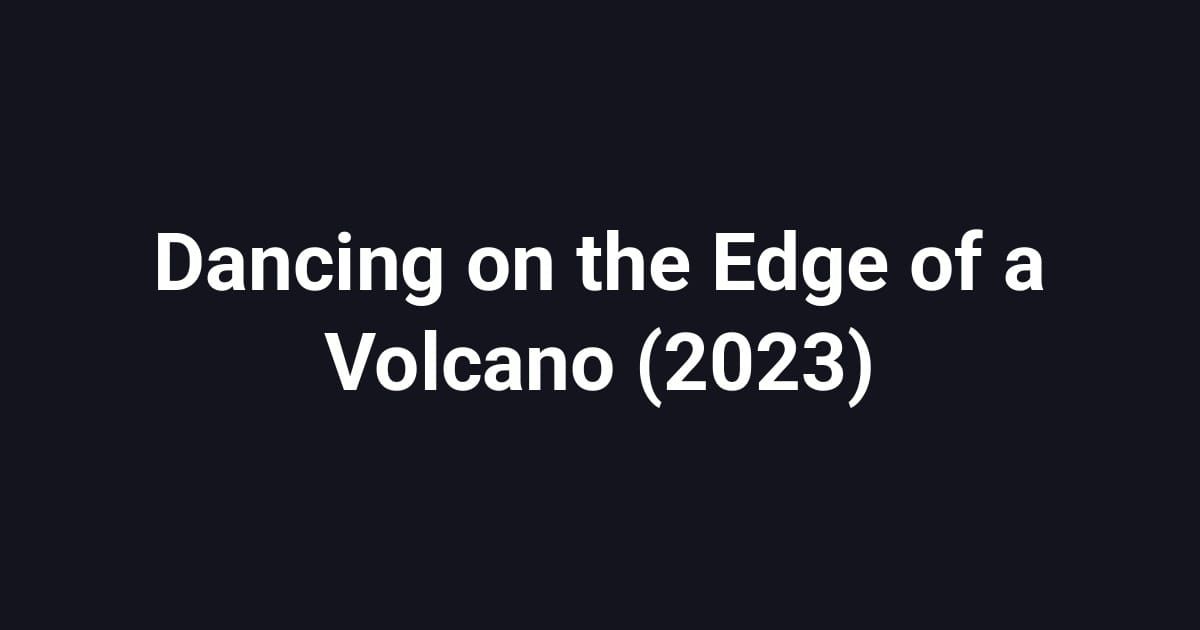Dancing on the Edge of a Volcano (2023)