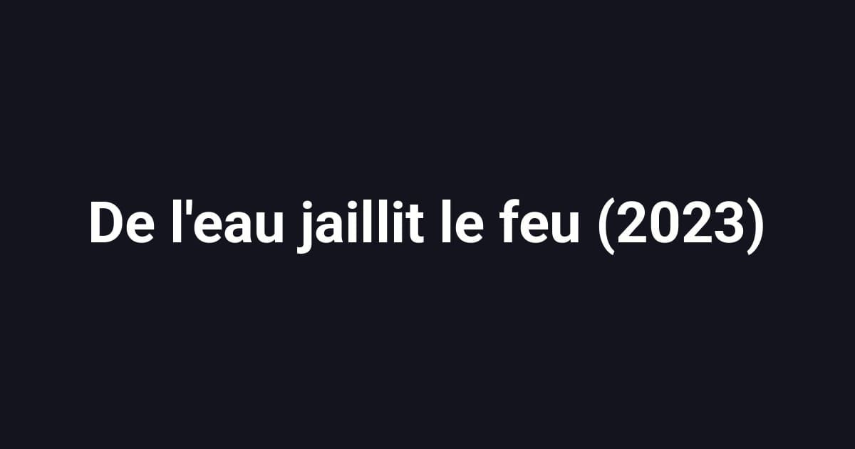 De l'eau jaillit le feu (2023)