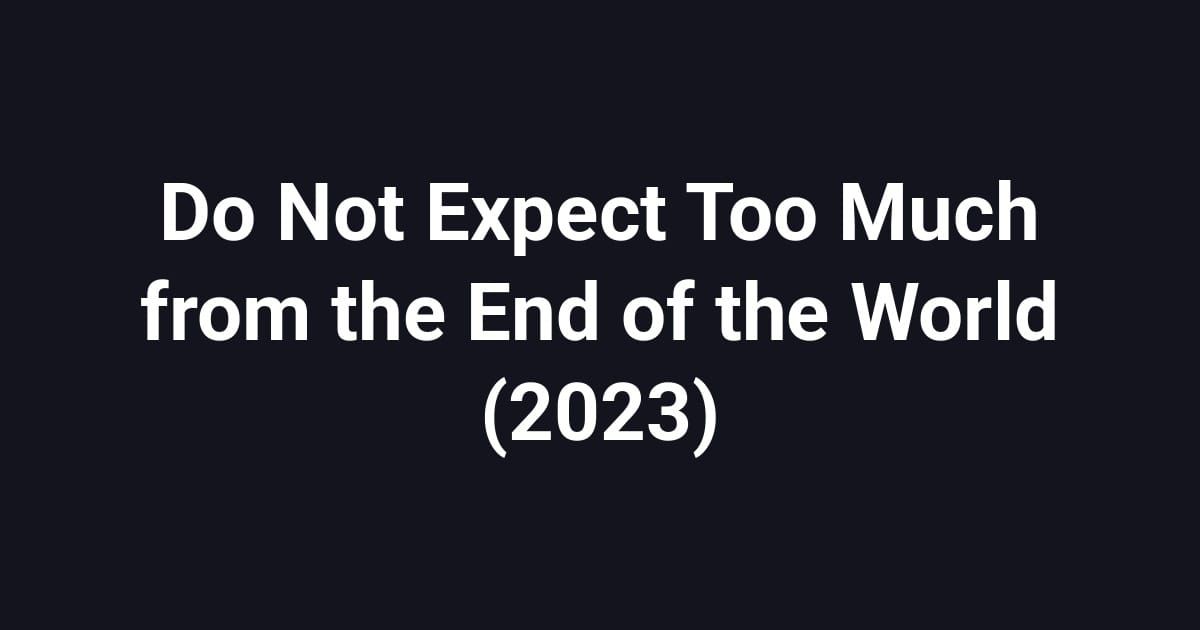 Do Not Expect Too Much from the End of the World (2023)