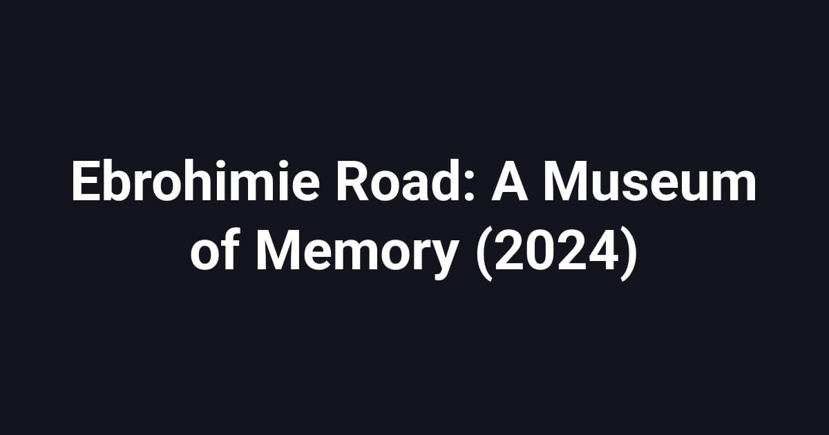 Ebrohimie Road: A Museum of Memory (2024)