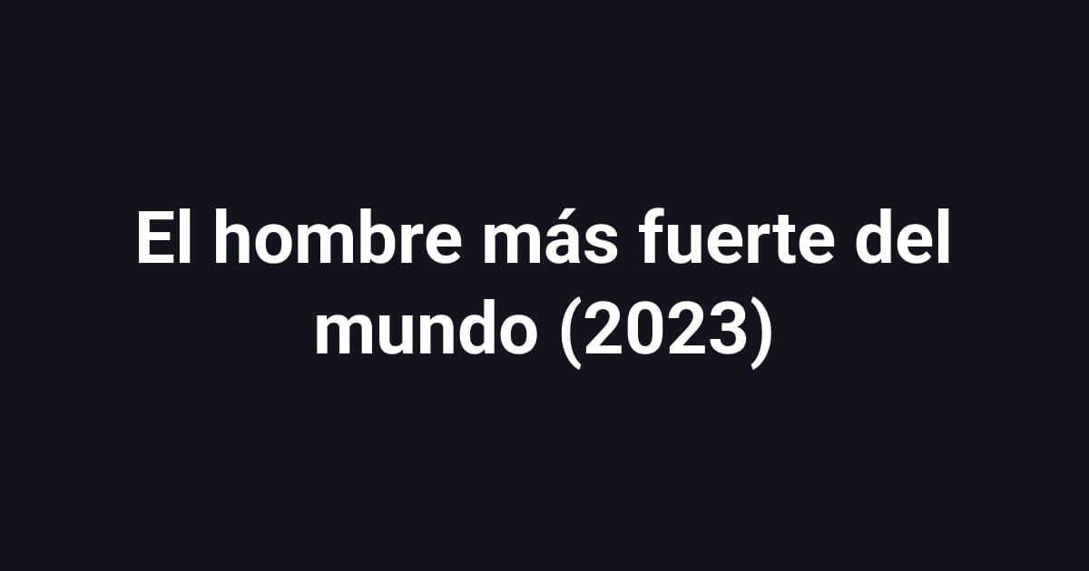 El hombre más fuerte del mundo (2023)