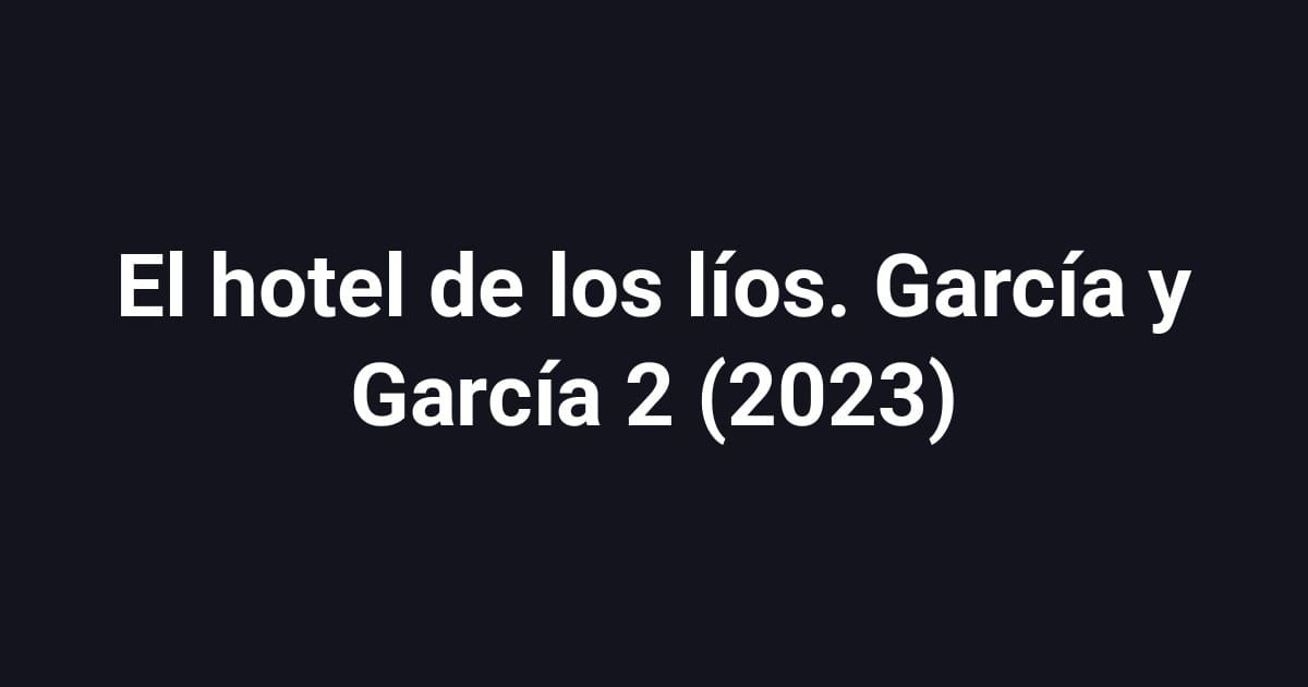 El hotel de los líos. García y García 2 (2023)