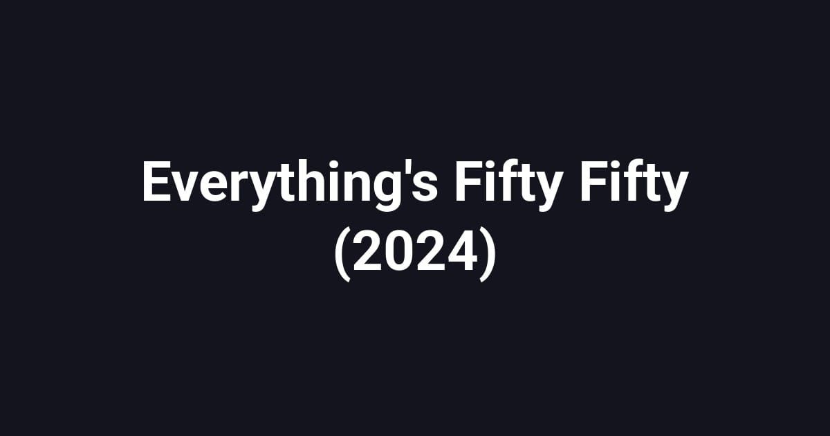 Everything's Fifty Fifty (2024)