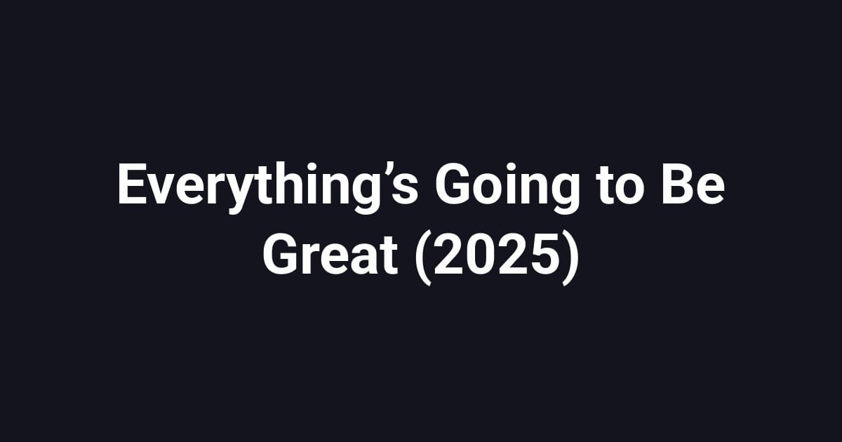 Everything’s Going to Be Great (2025)