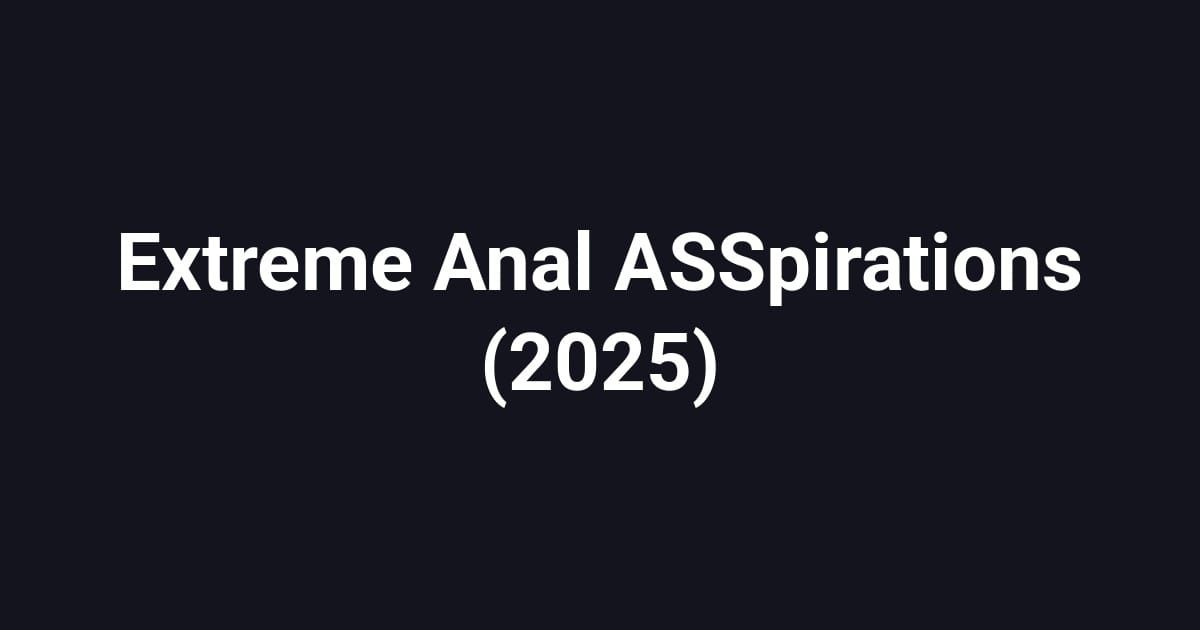 Extreme Anal ASSpirations (2025)