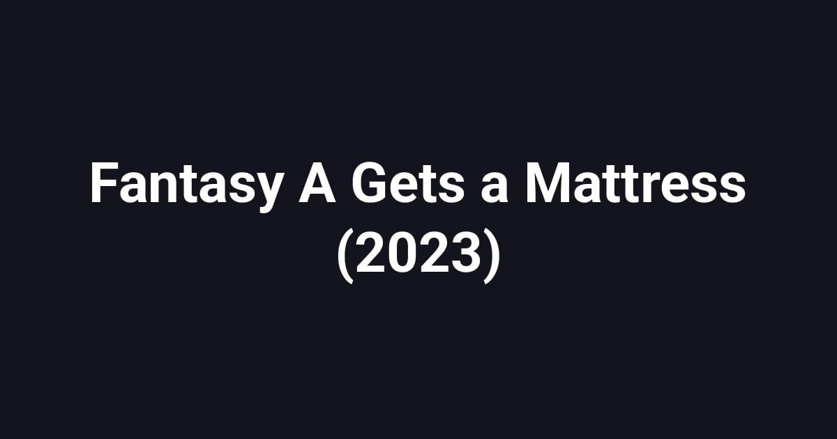 Fantasy A Gets a Mattress (2023)