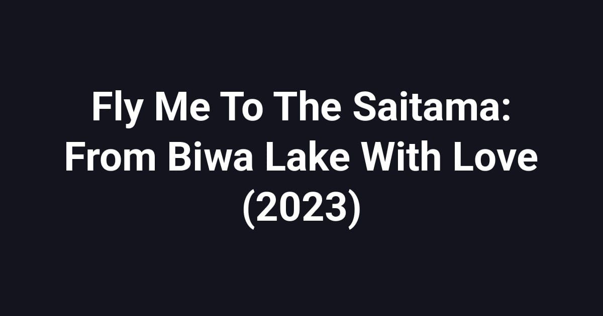 Fly Me To The Saitama: From Biwa Lake With Love (2023)