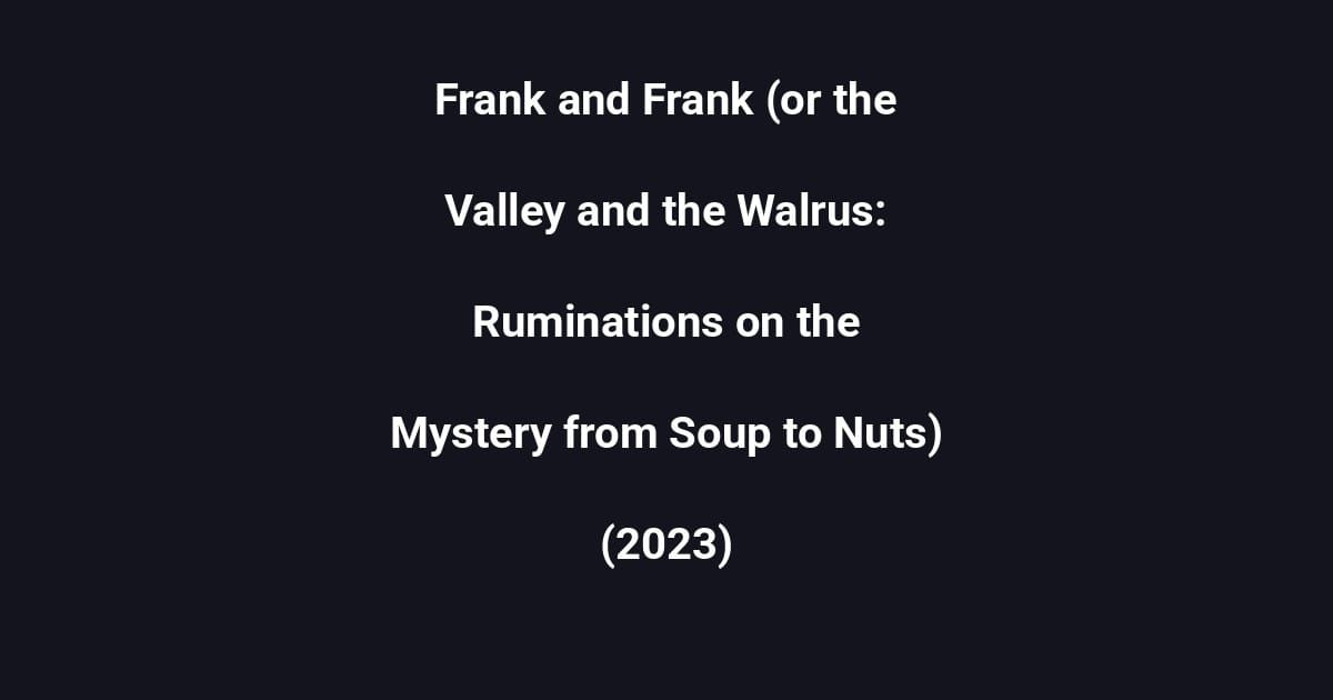 Frank and Frank (or the Valley and the Walrus: Ruminations on the Mystery from Soup to Nuts) (2023)
