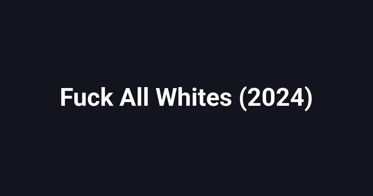 Fuck All Whites (2024)