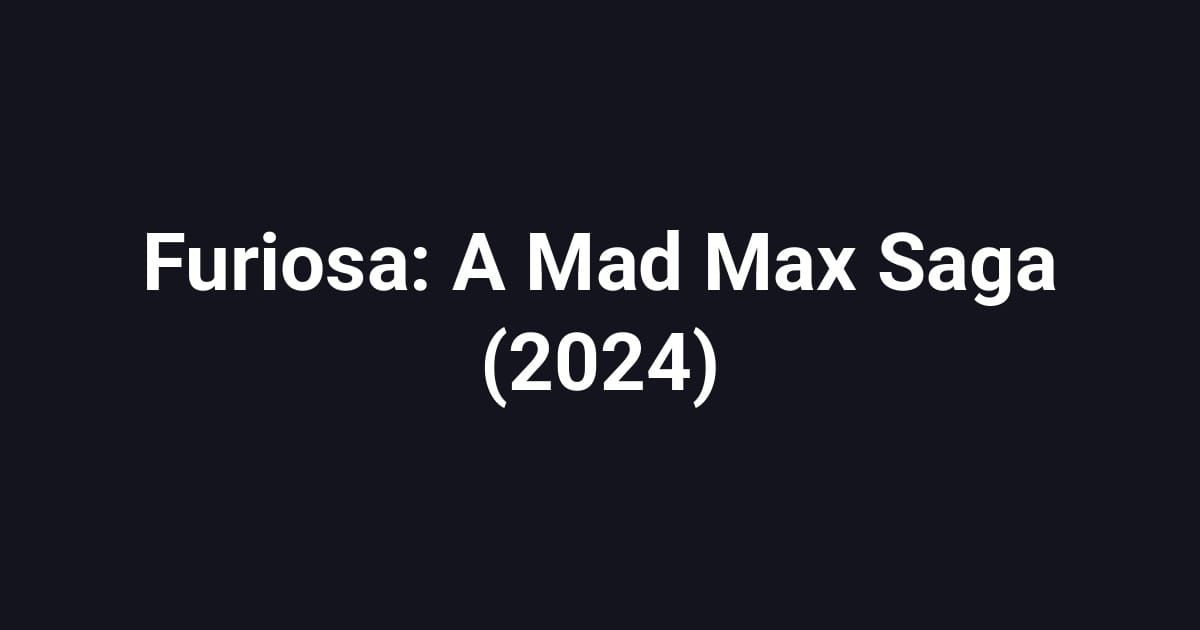 Furiosa: A Mad Max Saga (2024)