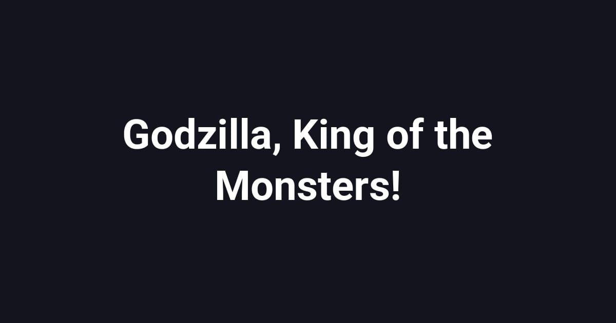 Godzilla, King of the Monsters!