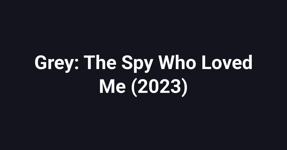 Grey: The Spy Who Loved Me (2023)