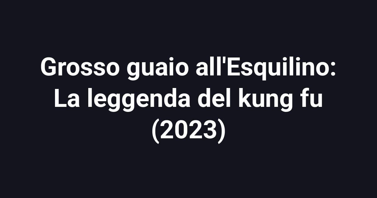 Grosso guaio all'Esquilino: La leggenda del kung fu (2023)