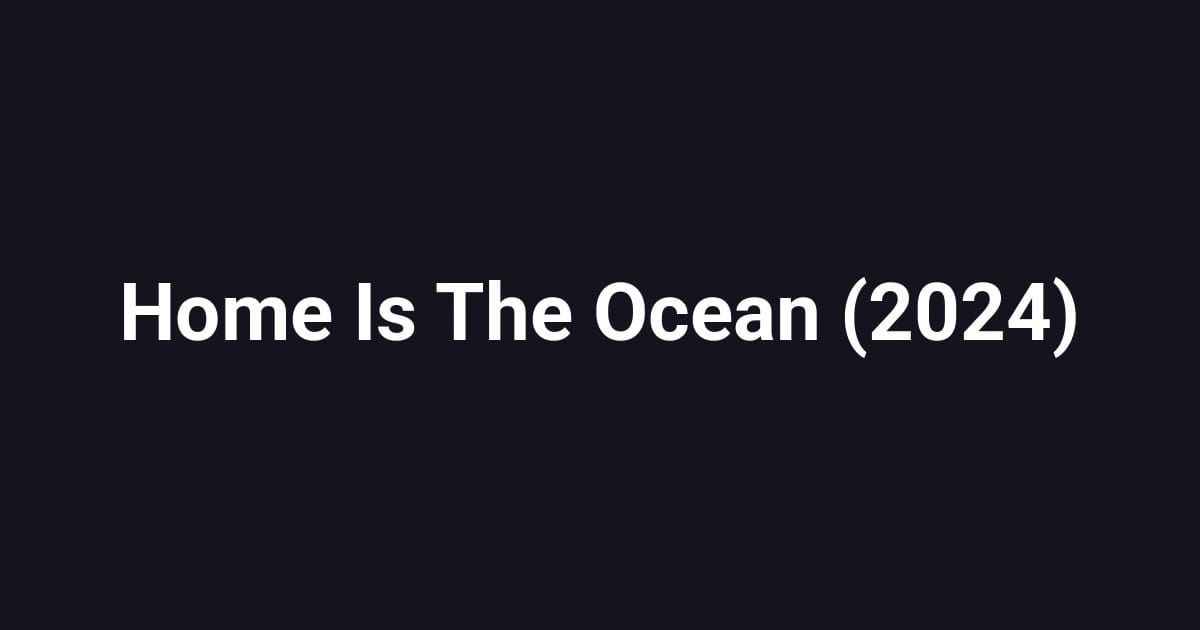 Home Is The Ocean (2024)