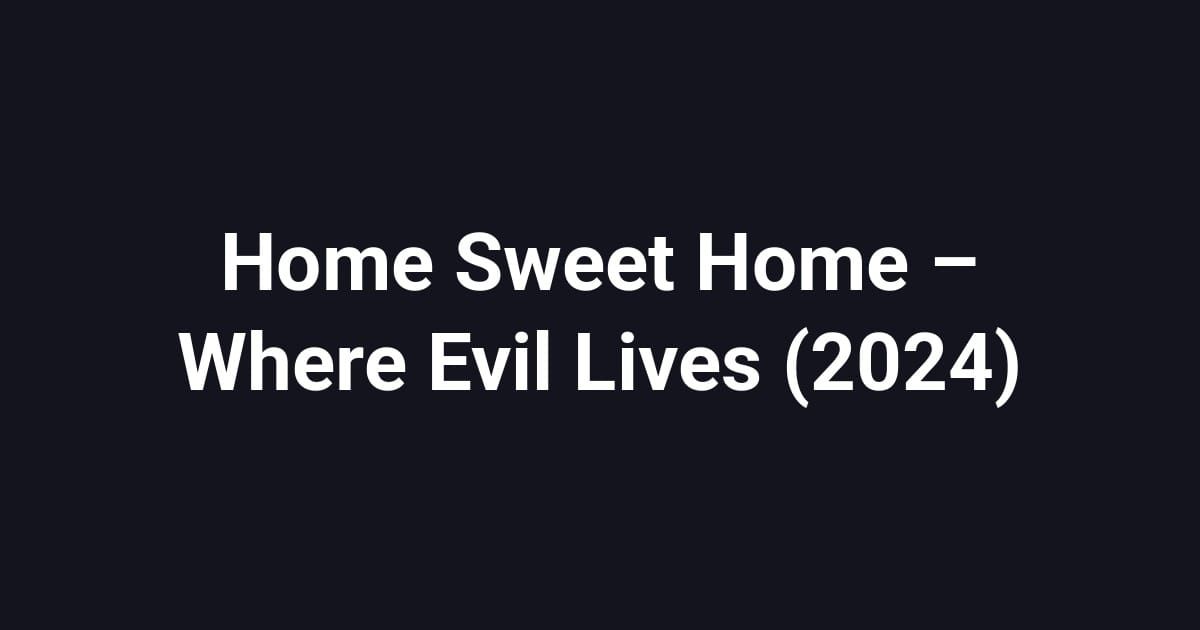 Home Sweet Home – Where Evil Lives (2024)