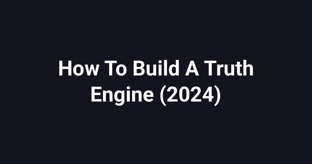 How To Build A Truth Engine (2024)