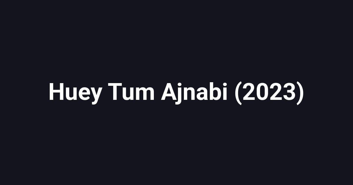 Huey Tum Ajnabi (2023)